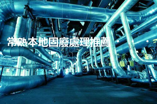 常熟本地固廢處理推薦，靠譜的都在這兒啦！